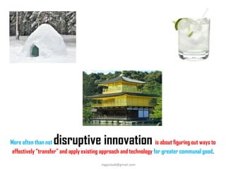 More often than not disruptive innovation is about figuring out ways to
effectively “transfer” and apply existing approach and technology for greater communal good.
mgpolyak@gmail.com
 