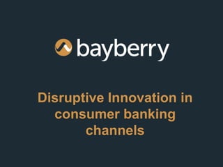 Disruptive Innovation in
  consumer banking
       channels
 