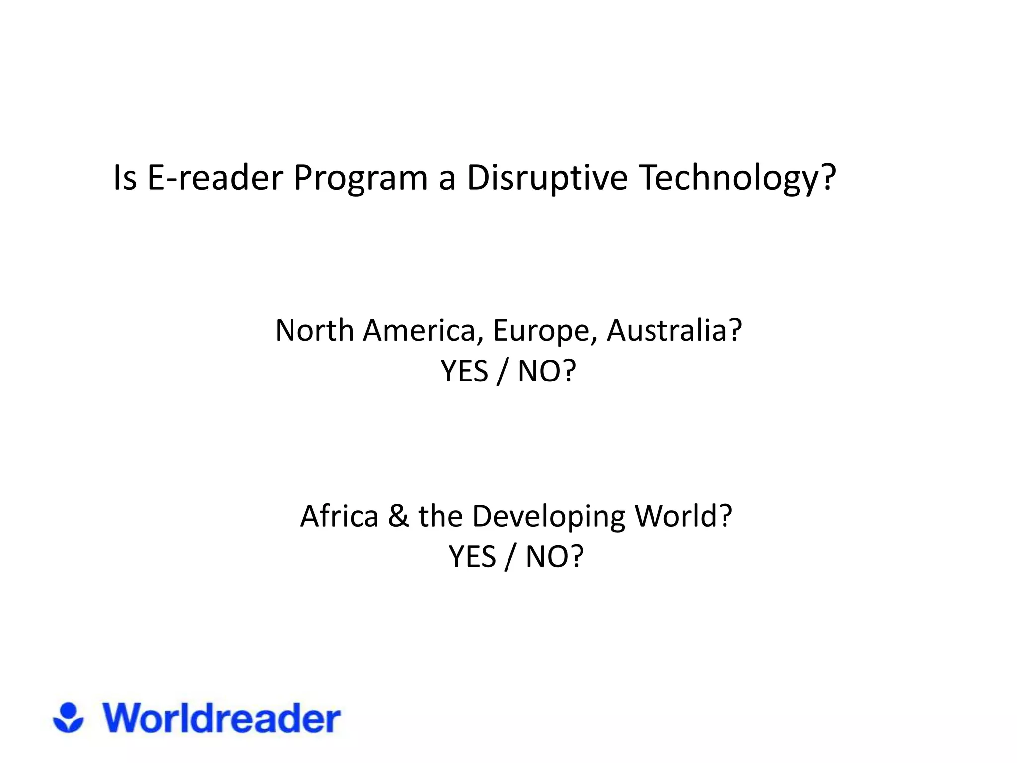 Is E-reader Program a Disruptive Technology?


         North America, Europe, Australia?
                   YES / NO?



           Africa & the Developing World?
                      YES / NO?
 