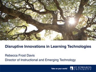 Disruptive Innovations in Learning Technologies!
Rebecca Frost Davis !
Director of Instructional and Emerging Technology!

 