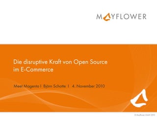 © Mayfower GmbH 2010
Die disruptive Kraft von Open Source
im E-Commerce
Meet Magento I Björn Schotte I 4. November 2010
 