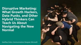 Disruptive Marketing:
What Growth Hackers,
Data Punks, and Other
Hybrid Thinkers Can
Teach Us About
Navigating the New
Normal
Geoffrey Colon, Communications Designer, Microsoft
 