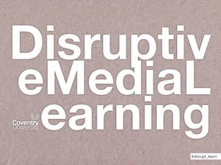 Disruptiv
eMediaL
earning
#disrupt_learn
 