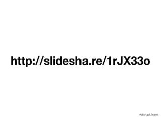 http://slidesha.re/1mDMQ9U
#disrupt_learn
 