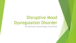 Disruptive Mood
Dysregulation Disorder
Anis Muhammad, Shehryar Bangash, Kinza Tehseen
 