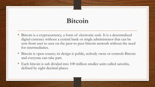 Bitcoin
• Bitcoin is a cryptocurrency, a form of electronic cash. It is a decentralized
digital currency without a central...