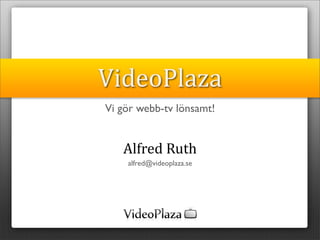 VideoPlaza
Vi gör webb-tv lönsamt!


   Alfred Ruth
    alfred@videoplaza.se
 