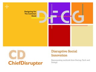 +
Disruptive Social
Innovation
Repurposing methods from Startup,Tech and
Design
 