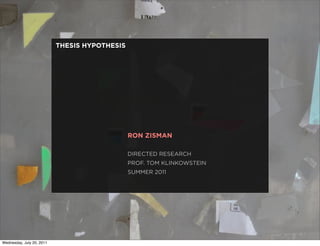 THESIS HYPOTHESIS




                                               RON ZISMAN

                                               DIRECTED RESEARCH
                                               PROF. TOM KLINKOWSTEIN
                                               SUMMER 2011




Wednesday, July 20, 2011
 