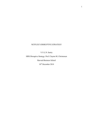 1
NETFLIX’S DISRUPTIVE STRATEGY
V.V.L.N. Sastry
HBX Disruptive Strategy: Prof. Clayton M. Christensen
Harvard Business School
16th
December 2018
 