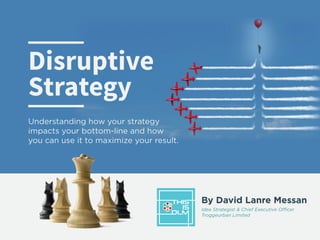 Idea Strategist & Chief Executive Officer
Troggeurban Limited
By David Lanre Messan
Disruptive
Strategy
Understanding how your strategy
impacts your bottom-line and how
you can use it to maximize your result.
 