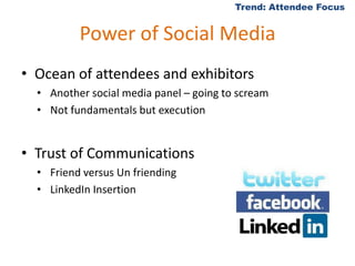 Power of Social MediaOcean of attendees and exhibitorsAnother social media panel – going to screamNot fundamentals but executionTrust of CommunicationsFriend versus Un friendingLinkedIn InsertionTrend: Attendee Focus