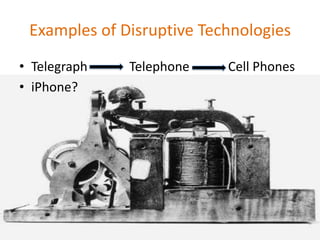 Examples of Disruptive TechnologiesTelegraph             Telephone            Cell PhonesiPhone?