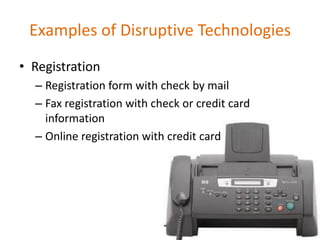 Examples of Disruptive TechnologiesRegistrationRegistration form with check by mail Fax registration with check or credit card information Online registration with credit card