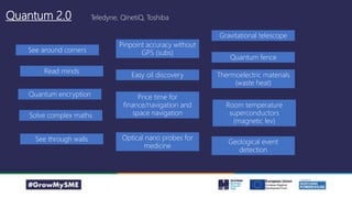 Quantum 2.0
See around corners
Easy oil discovery
Read minds
Quantum encryption
Solve complex maths
See through walls
Pinpoint accuracy without
GPS (subs)
Price time for
finance/navigation and
space navigation
Optical nano probes for
medicine
Quantum fence
Thermoelectric materials
(waste heat)
Room temperature
superconductors
(magnetic lev)
Geological event
detection
Gravitational telescope
Teledyne, QinetiQ, Toshiba
 