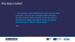 Why does it matter?
“ it is not the most intellectual of the species that
survives; it is not the strongest that survives;
but the species that survives is the one that is
able best to adapt and adjust to the changing
environment in which it finds itself..”
-Darwin
 