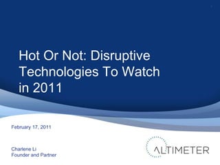 1 February 17, 2011 Charlene Li Founder and Partner Hot Or Not: Disruptive Technologies To Watch in 2011 