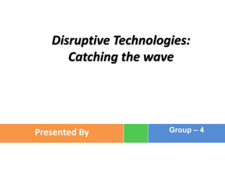 Disruptive Technologies:
      Catching the wave




Presented By           Group – 4
 