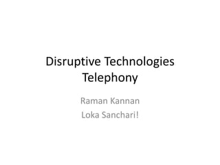 Disruptive Technologies
      Telephony
      Raman Kannan
      Loka Sanchari!
 