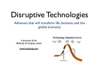 Disruptive Technologies
Advances that will transform life, business, and the
global economy
A summary of the
McKinsey & Company article
www.mckinsey.com
 