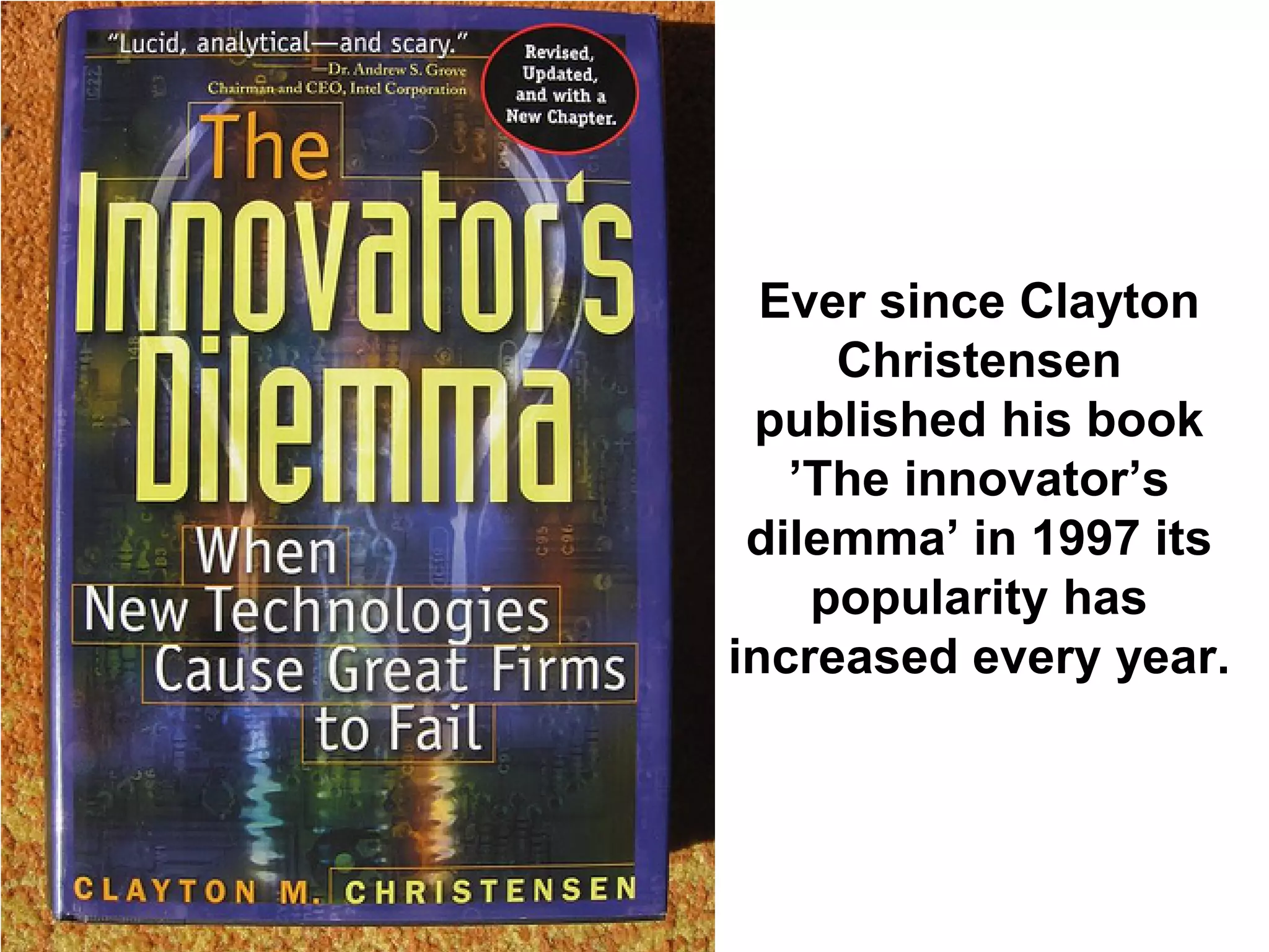 Ever since Clayton
     Christensen
 published his book
   ’The innovator’s
 dilemma’ in 1997 its
    popularity has
increased every year.
 