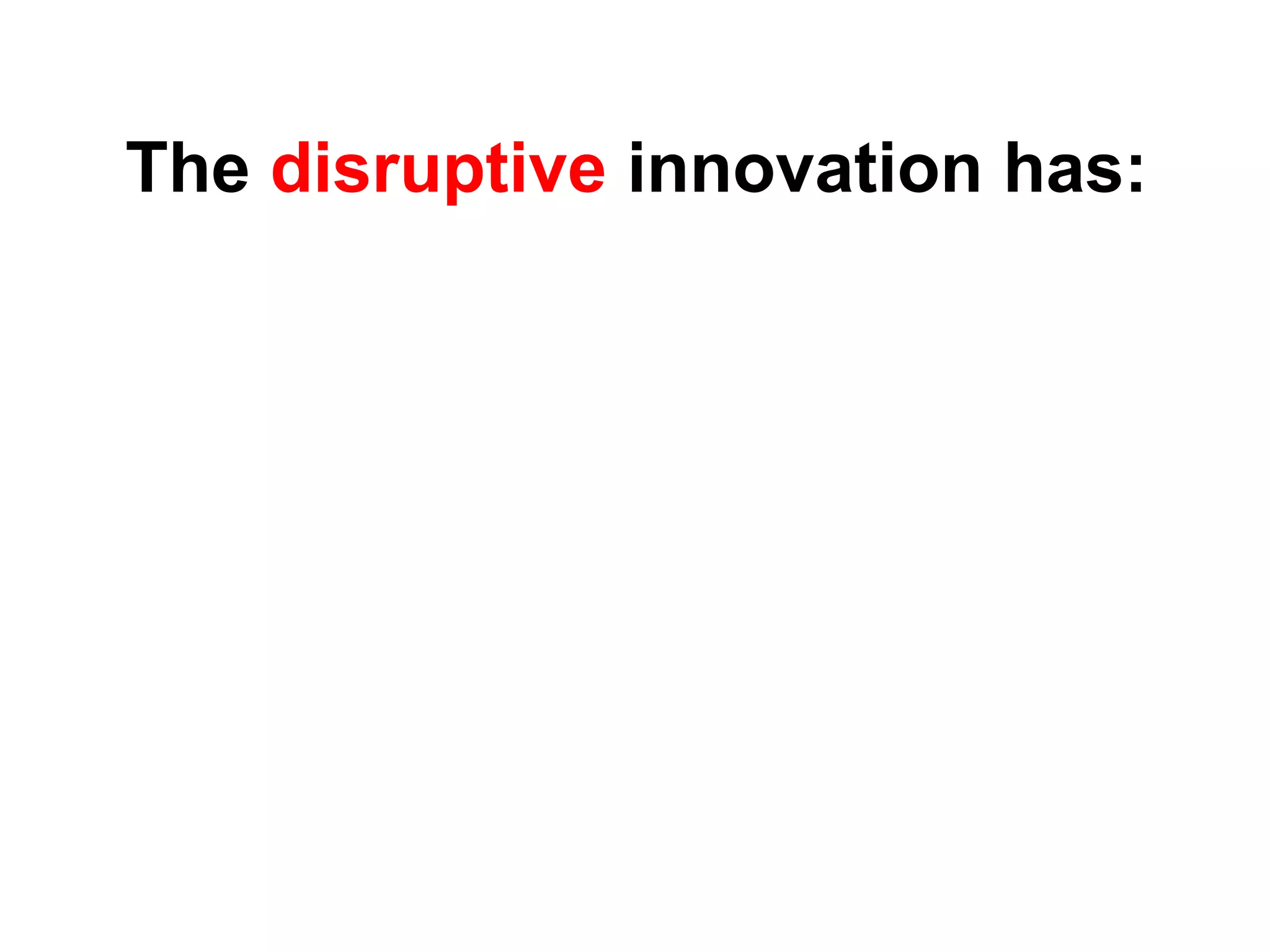 The disruptive innovation has:
 