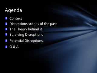 Agenda
 Context
 Disruptions stories of the past
 The Theory behind it
 Surviving Disruptions
 Potential Disruptions
 Q&A
 