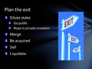 Plan the exit
  Dilute stake
    Go public
    Rope in private investors
  Merge
  Be acquired
  Sell
  Liquidate
 