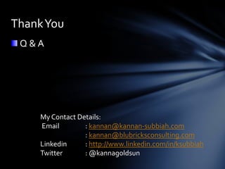 Thank You
 Q&A




    My Contact Details:
    Email        : kannan@kannan-subbiah.com
                 : kannan@blubricksconsulting.com
    Linkedin     : http://www.linkedin.com/in/ksubbiah
    Twitter      : @kannagoldsun
 