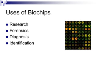 Uses of Biochips
 Research
 Forensics
 Diagnosis
 Identification
 