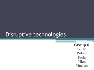 Disruptive technologies
                          Group 6
                           Pallavi
                           Pritam
                           Pooja
                            Vikas
                          Vimalan
 