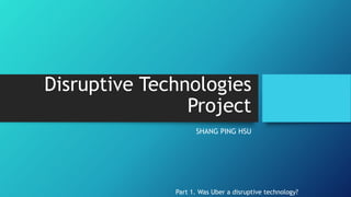 Disruptive Technologies
Project
SHANG PING HSU
Part 1. Was Uber a disruptive technology?
 