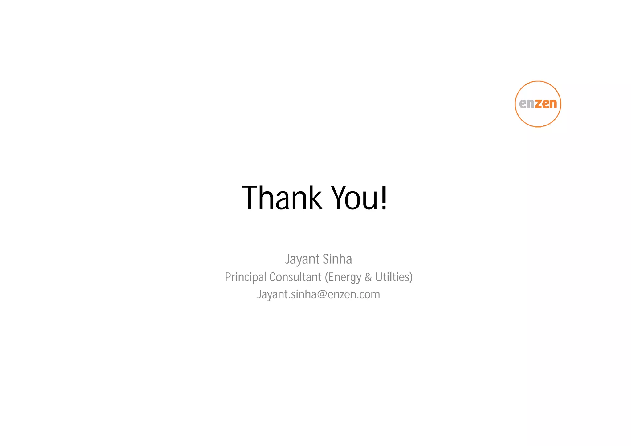 Thank You!
Jayant Sinha
Principal Consultant (Energy & Utilties)
Jayant.sinha@enzen.com
 