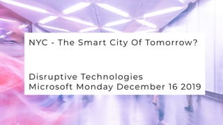 V E R Z U S
W E L C O M E T O
NYC - The Smart City Of Tomorrow?
Disruptive Technologies
Microsoft Monday December 16 2019
 