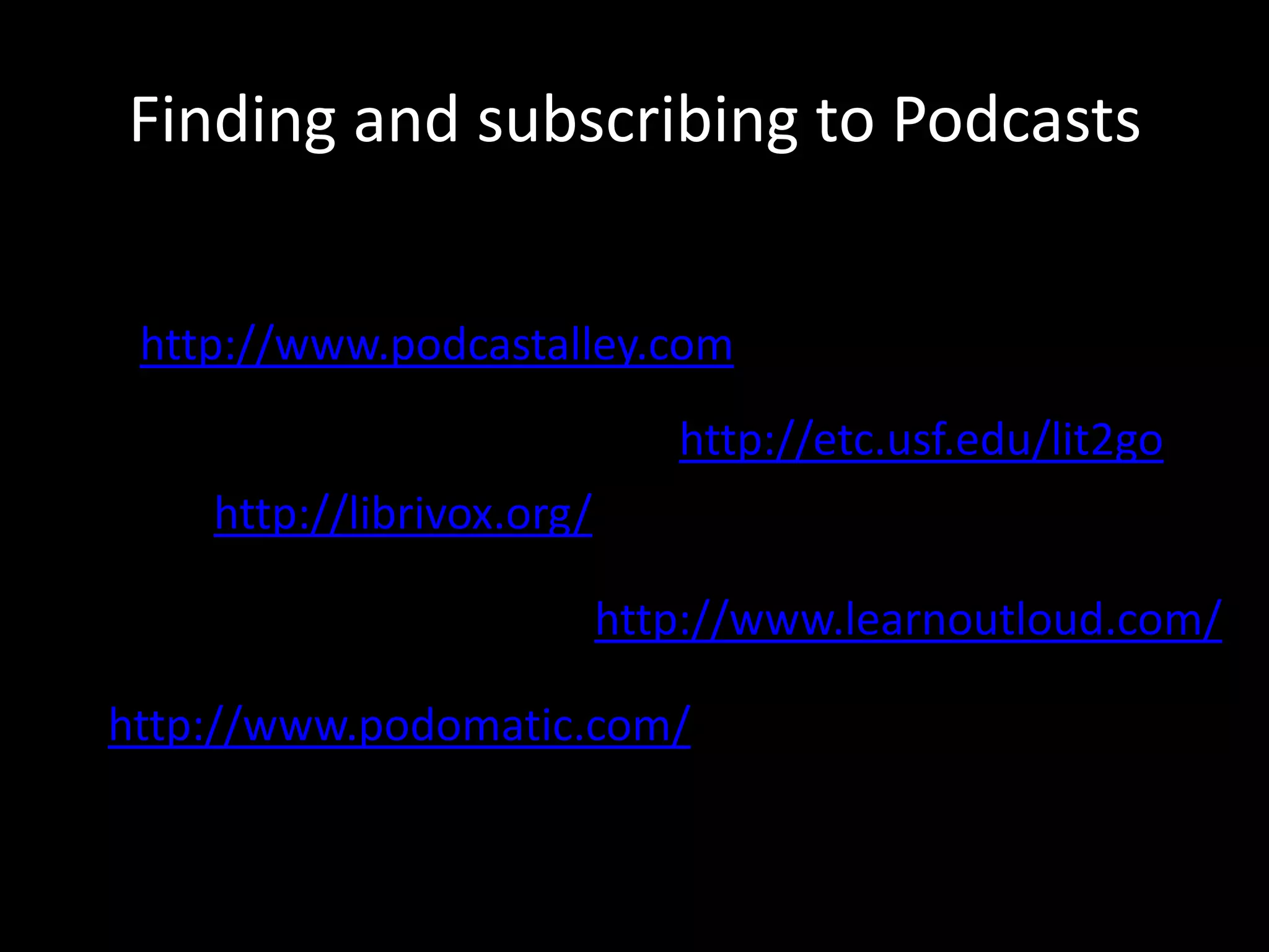 Finding and subscribing to Podcastshttp://www.podcastalley.com/http://etc.usf.edu/lit2go/http://librivox.org/http://www.learnoutloud.com/http://www.podomatic.com/