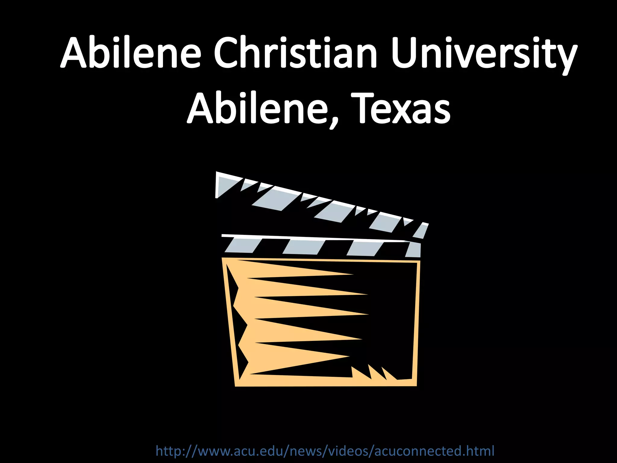 Abilene Christian UniversityAbilene, Texashttp://www.acu.edu/news/videos/acuconnected.html