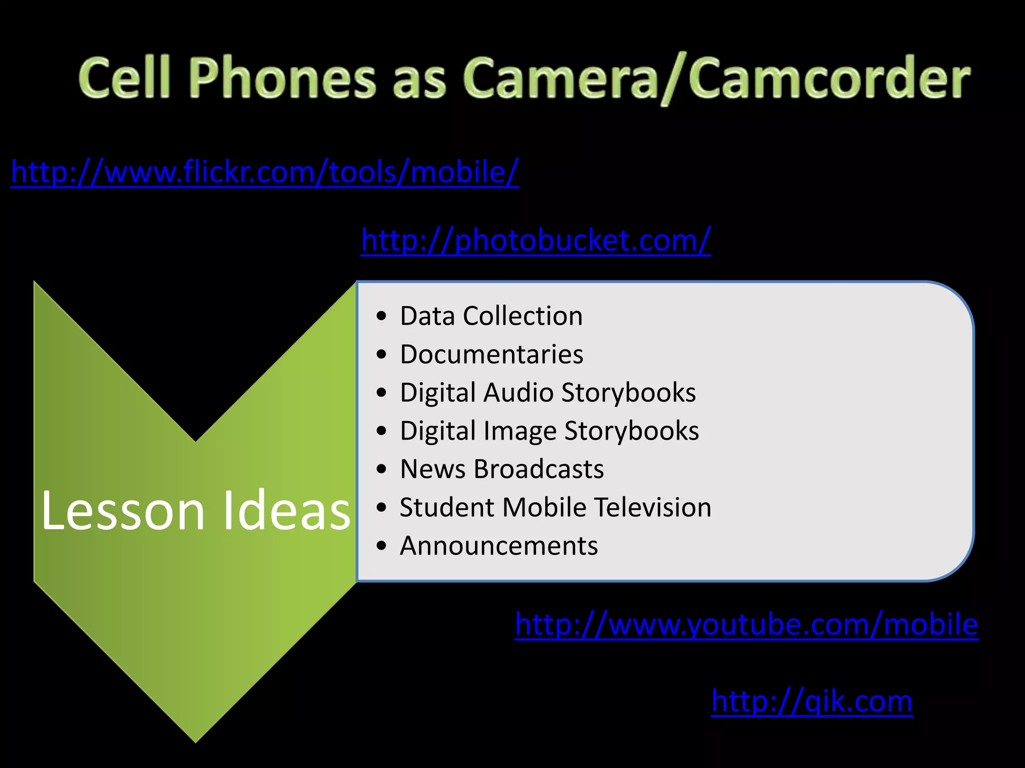 Cell Phones as Camera/Camcorderhttp://www.flickr.com/tools/mobile/http://photobucket.com/http://www.youtube.com/mobilehttp://qik.com