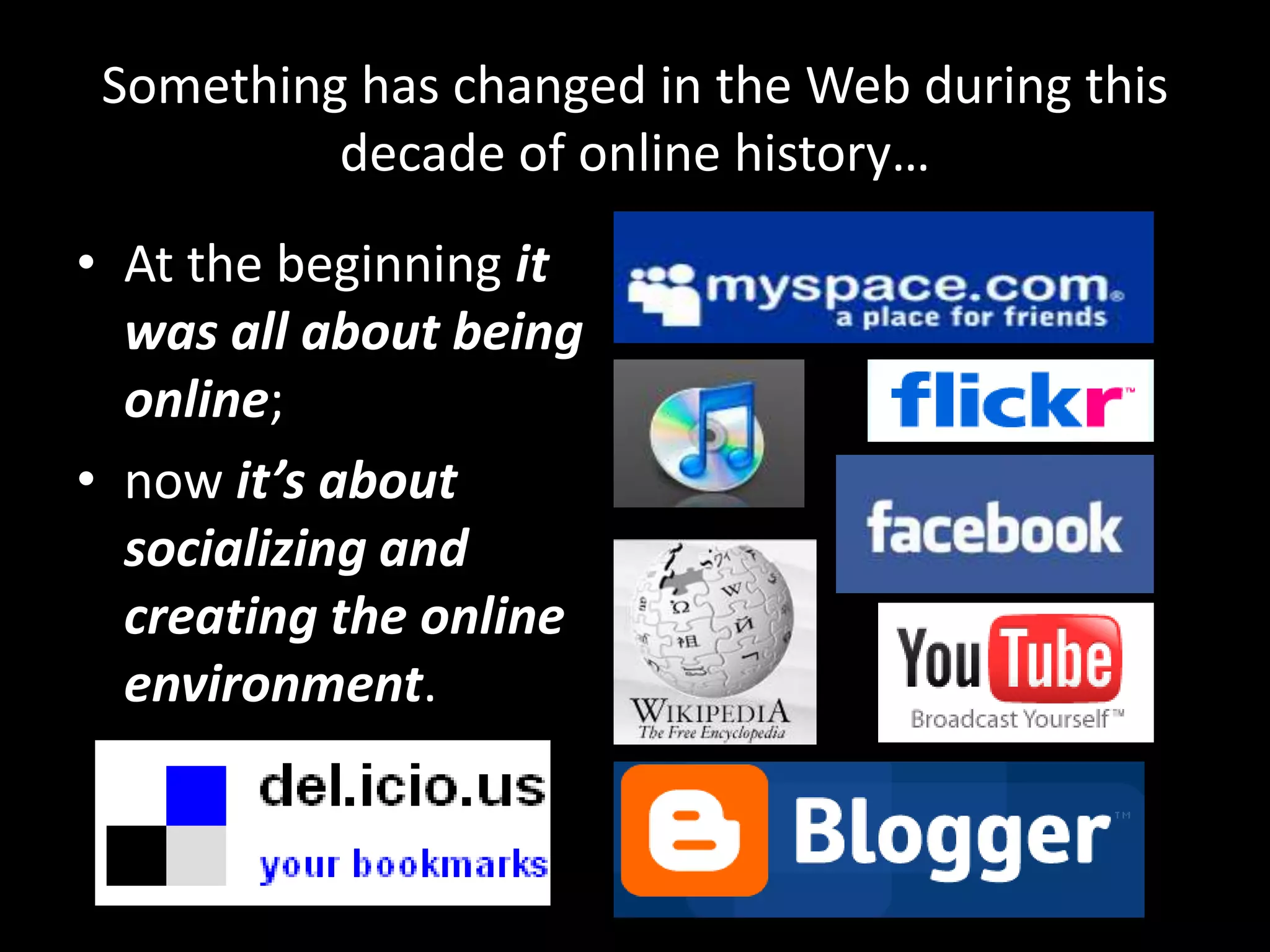 Something has changed in the Web during this decade of online history…At the beginning it was all about being online; now it’s about socializing and creating the online environment.