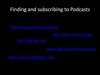 Finding and subscribing to Podcastshttp://www.podcastalley.com/http://etc.usf.edu/lit2go/http://librivox.org/http://www.learnoutloud.com/http://www.podomatic.com/