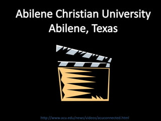 Abilene Christian UniversityAbilene, Texashttp://www.acu.edu/news/videos/acuconnected.html