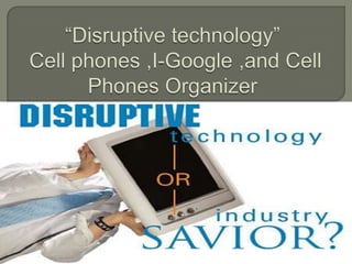 “Disruptive technology” Cell phones ,I-Google ,and Cell Phones Organizer   