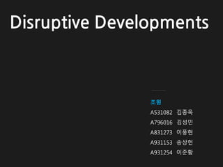 A531082 김종욱
A796016 김성민
A831273 이풍현
A931153 송상헌
A931254 이준황
Disruptive Developments
 