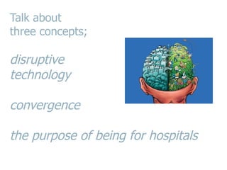 Talk about  three concepts; disruptive  technology   convergence    the purpose of being for hospitals 
