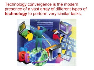 Technology convergence is the modern presence of a vast array of different types of  technology  to perform very similar tasks. 