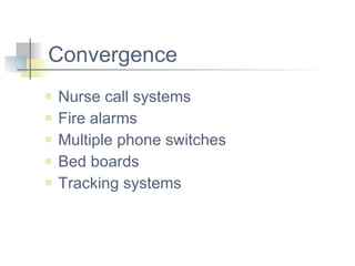 Convergence Nurse call systems Fire alarms Multiple phone switches Bed boards Tracking systems 