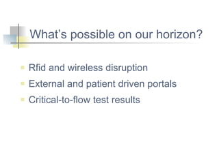 What’s possible on our horizon? Rfid and wireless disruption External and patient driven portals Critical-to-flow test results 