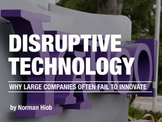 by Norman Hiob
DISRUPTIVE
TECHNOLOGY
WHY LARGE COMPANIES OFTEN FAIL TO INNOVATE
 