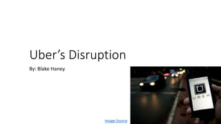 Uber’s Disruption
By: Blake Haney
Image Source
 