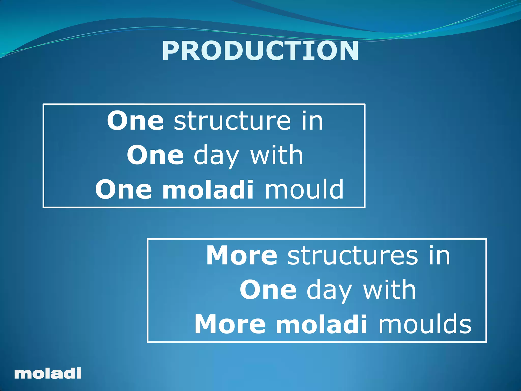 moladi
One structure in
One day with
One moladi mould
More structures in
One day with
More moladi moulds
PRODUCTION
 