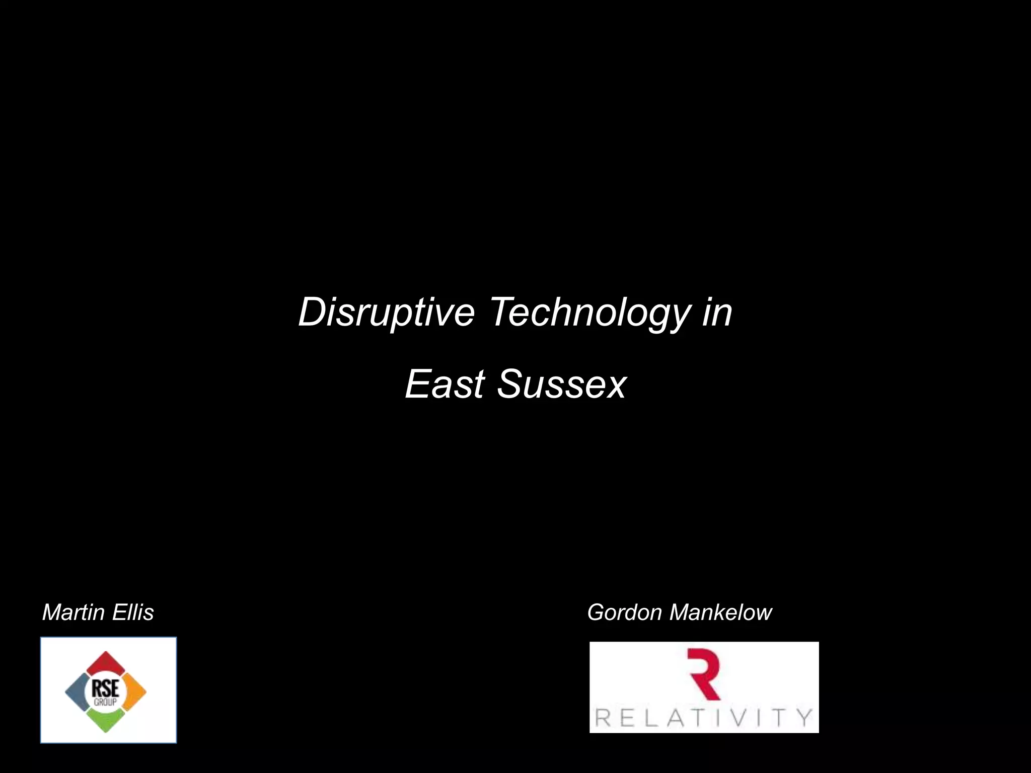 Disruptive Technology in
East Sussex
Martin Ellis Gordon Mankelow
 